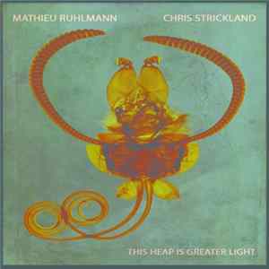 FLAC Mathieu Ruhlmann, Chris Strickland - This Heap Is Greater Light