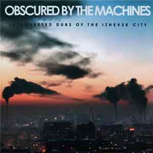 FLAC Various - Obscured By The Machines: Introverted Dubs Of The Izhevsk City