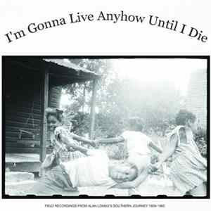 FLAC Various - I'm Gonna Live Anyhow Until I Die: Field Recordings Of Alan Lomax's "Southern Journey", 1959-1960